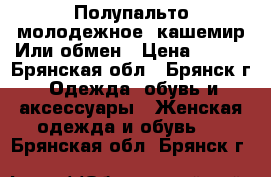 Полупальто молодежное, кашемир.Или обмен › Цена ­ 600 - Брянская обл., Брянск г. Одежда, обувь и аксессуары » Женская одежда и обувь   . Брянская обл.,Брянск г.